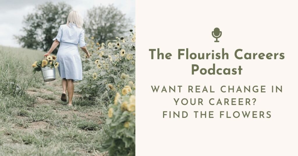 Want Real Change In Your Career? Find The Flowers | Flourish Careers Podcast